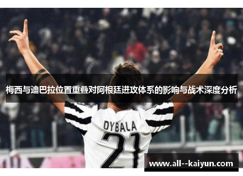 梅西与迪巴拉位置重叠对阿根廷进攻体系的影响与战术深度分析
