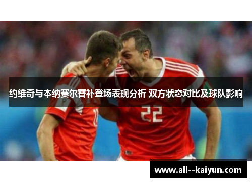 约维奇与本纳赛尔替补登场表现分析 双方状态对比及球队影响