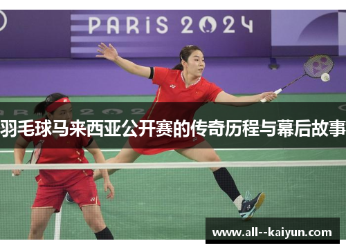 羽毛球马来西亚公开赛的传奇历程与幕后故事 羽毛球马来西亚公开赛的传奇历程与幕后故事