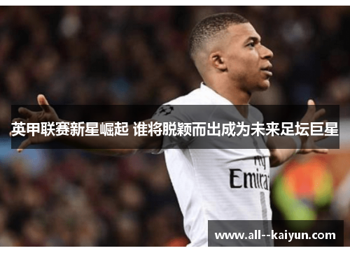 英甲联赛新星崛起 谁将脱颖而出成为未来足坛巨星