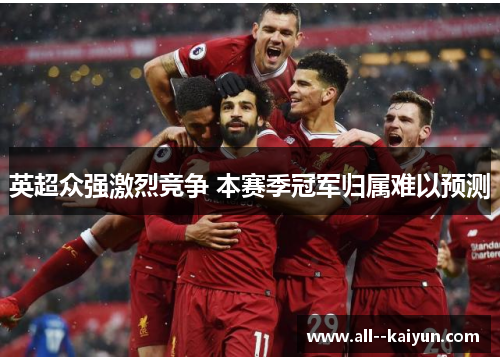 英超众强激烈竞争 本赛季冠军归属难以预测