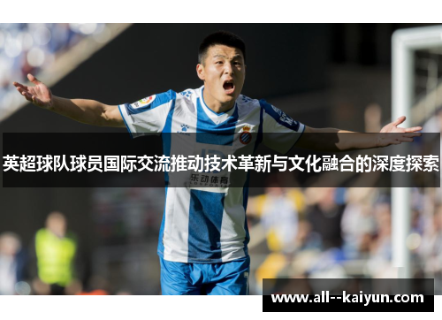 英超球队球员国际交流推动技术革新与文化融合的深度探索