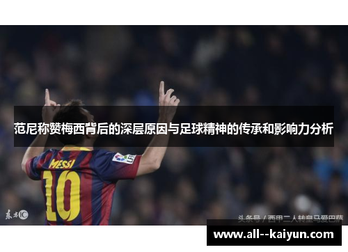 范尼称赞梅西背后的深层原因与足球精神的传承和影响力分析