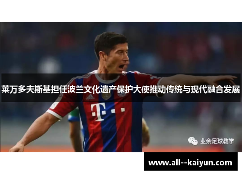 莱万多夫斯基担任波兰文化遗产保护大使推动传统与现代融合发展