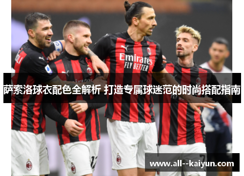 萨索洛球衣配色全解析 打造专属球迷范的时尚搭配指南