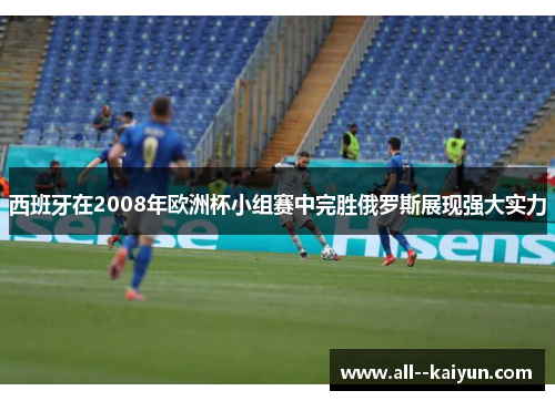 西班牙在2008年欧洲杯小组赛中完胜俄罗斯展现强大实力