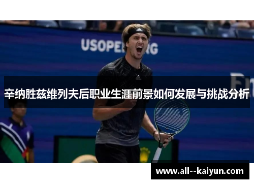 辛纳胜兹维列夫后职业生涯前景如何发展与挑战分析 辛纳胜兹维列夫后职业生涯前景如何发展与挑战分析