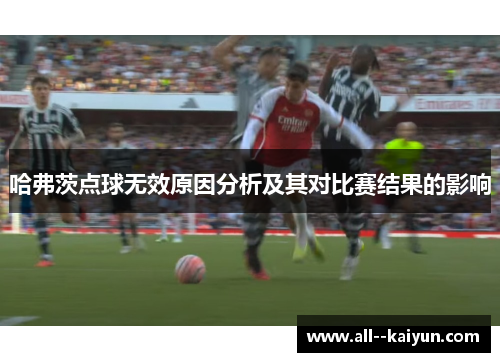 哈弗茨点球无效原因分析及其对比赛结果的影响 哈弗茨点球无效原因分析及其对比赛结果的影响
