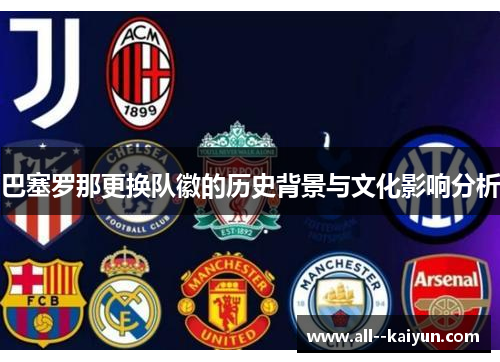 巴塞罗那更换队徽的历史背景与文化影响分析
