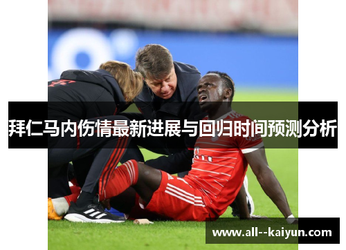 拜仁马内伤情最新进展与回归时间预测分析