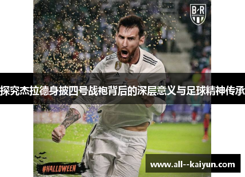 探究杰拉德身披四号战袍背后的深层意义与足球精神传承 探究杰拉德身披四号战袍背后的深层意义与足球精神传承