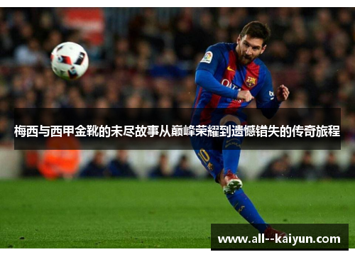 梅西与西甲金靴的未尽故事从巅峰荣耀到遗憾错失的传奇旅程 梅西与西甲金靴的未尽故事从巅峰荣耀到遗憾错失的传奇旅程
