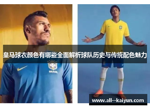 皇马球衣颜色有哪些全面解析球队历史与传统配色魅力 皇马球衣颜色有哪些全面解析球队历史与传统配色魅力