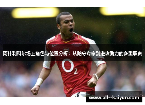 阿什利科尔场上角色与位置分析：从防守专家到进攻助力的多重职责