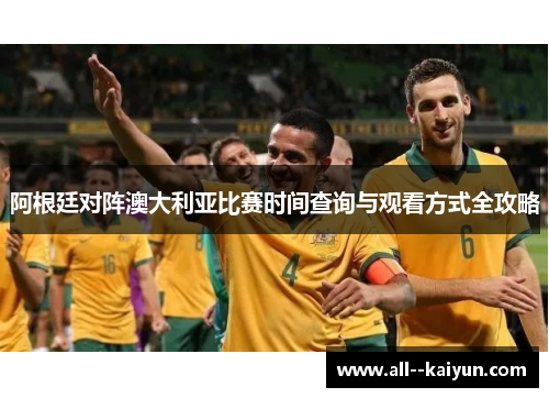 阿根廷对阵澳大利亚比赛时间查询与观看方式全攻略 阿根廷对阵澳大利亚比赛时间查询与观看方式全攻略