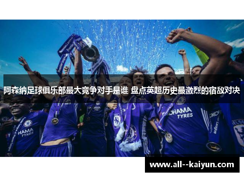 阿森纳足球俱乐部最大竞争对手是谁 盘点英超历史最激烈的宿敌对决