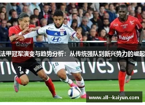 法甲冠军演变与趋势分析：从传统强队到新兴势力的崛起