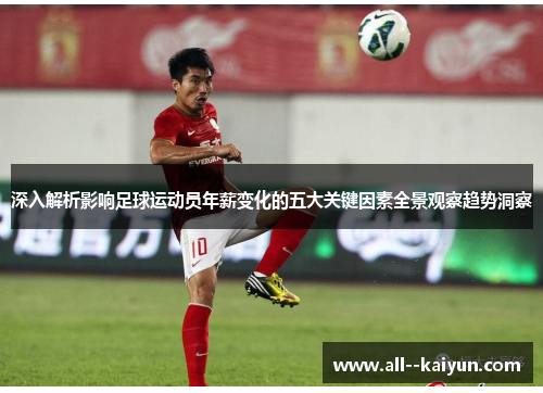 深入解析影响足球运动员年薪变化的五大关键因素全景观察趋势洞察