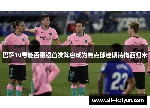 巴萨10号能否重返首发阵容成为焦点球迷期待梅西归来