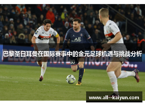 巴黎圣日耳曼在国际赛事中的金元足球机遇与挑战分析