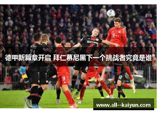 德甲新篇章开启 拜仁慕尼黑下一个挑战者究竟是谁