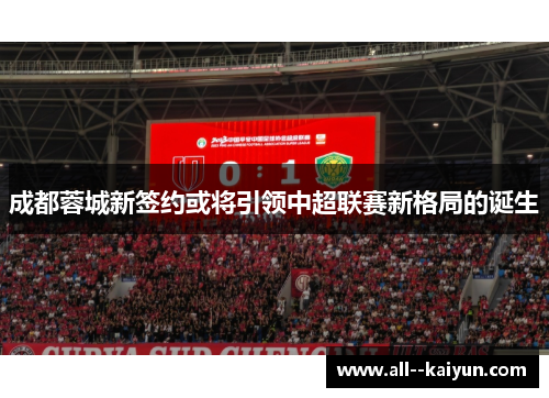 成都蓉城新签约或将引领中超联赛新格局的诞生