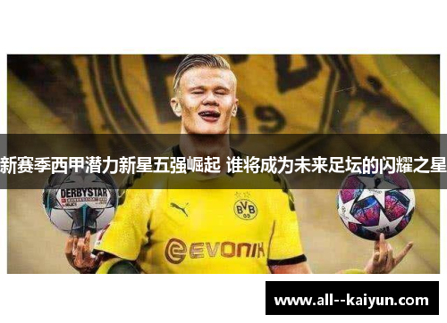 新赛季西甲潜力新星五强崛起 谁将成为未来足坛的闪耀之星