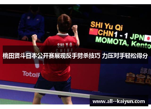 桃田贤斗日本公开赛展现反手劈杀技巧 力压对手轻松得分