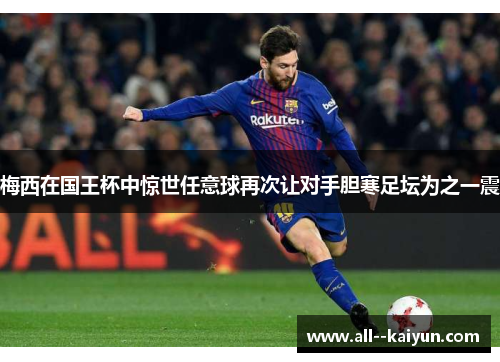 梅西在国王杯中惊世任意球再次让对手胆寒足坛为之一震