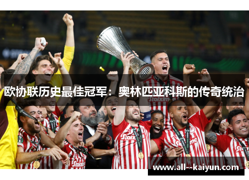 欧协联历史最佳冠军：奥林匹亚科斯的传奇统治