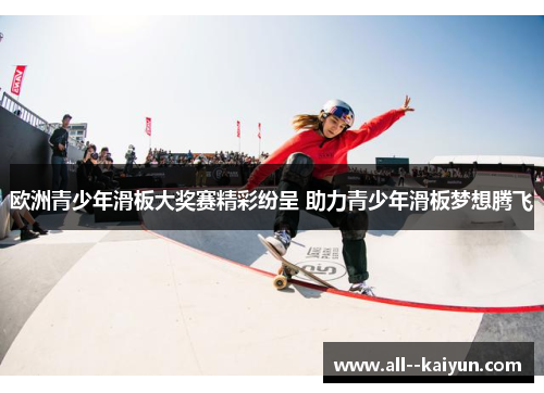 欧洲青少年滑板大奖赛精彩纷呈 助力青少年滑板梦想腾飞