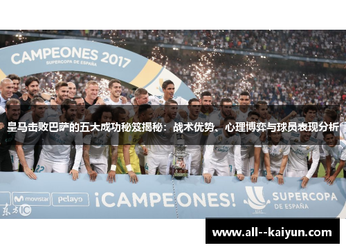 皇马击败巴萨的五大成功秘笈揭秘：战术优势、心理博弈与球员表现分析