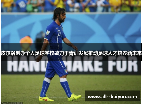 皮尔洛创办个人足球学校致力于青训发展推动足球人才培养新未来