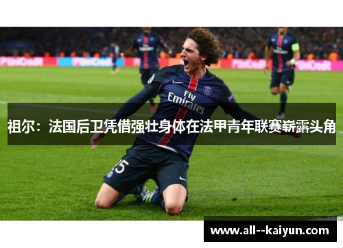 祖尔：法国后卫凭借强壮身体在法甲青年联赛崭露头角