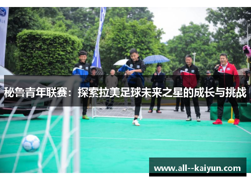 秘鲁青年联赛：探索拉美足球未来之星的成长与挑战