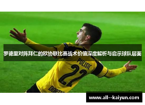 罗德里对阵拜仁的欧协联比赛战术价值深度解析与启示球队层面