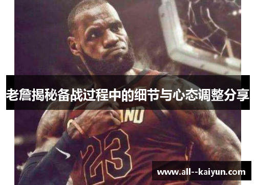 老詹揭秘备战过程中的细节与心态调整分享
