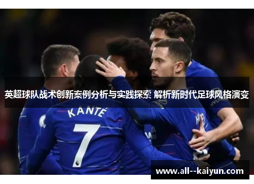 英超球队战术创新案例分析与实践探索 解析新时代足球风格演变