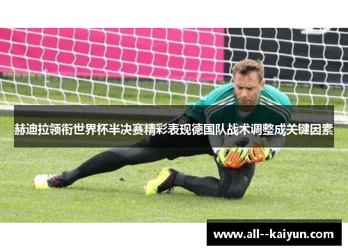 赫迪拉领衔世界杯半决赛精彩表现德国队战术调整成关键因素