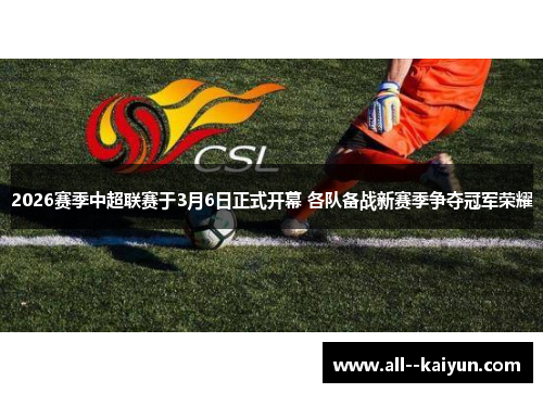 2026赛季中超联赛于3月6日正式开幕 各队备战新赛季争夺冠军荣耀