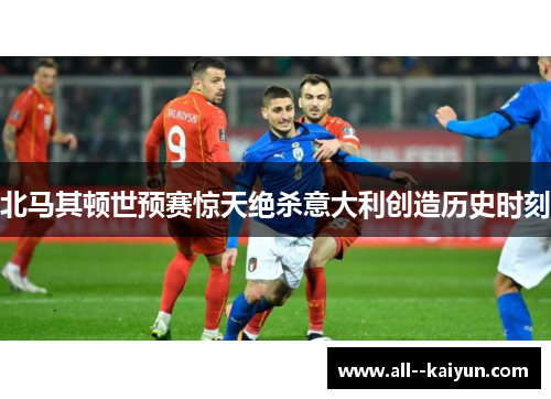 北马其顿世预赛惊天绝杀意大利创造历史时刻