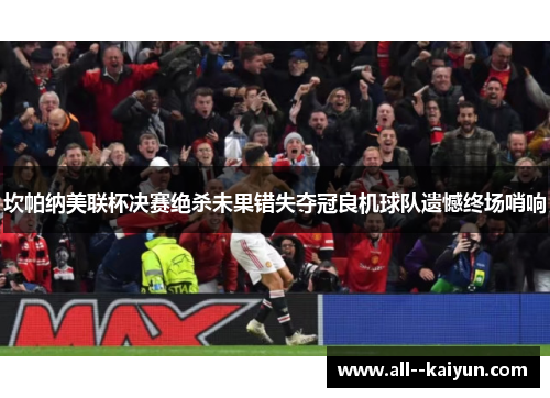 坎帕纳美联杯决赛绝杀未果错失夺冠良机球队遗憾终场哨响 坎帕纳美联杯决赛绝杀未果错失夺冠良机球队遗憾终场哨响