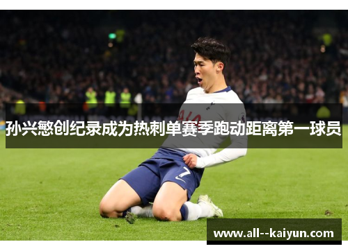 孙兴慜创纪录成为热刺单赛季跑动距离第一球员 孙兴慜创纪录成为热刺单赛季跑动距离第一球员