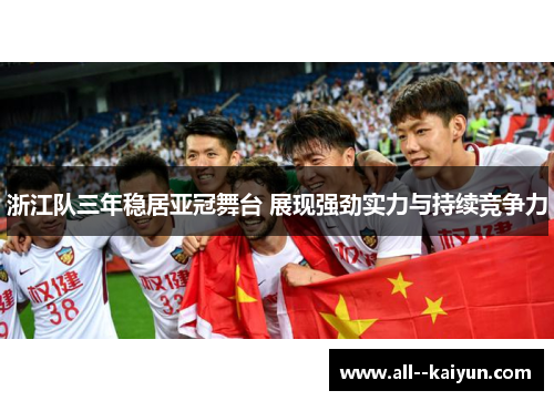 浙江队三年稳居亚冠舞台 展现强劲实力与持续竞争力