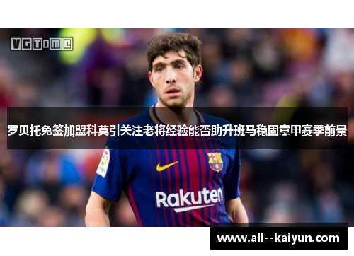 罗贝托免签加盟科莫引关注老将经验能否助升班马稳固意甲赛季前景