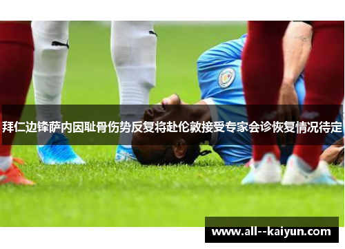 拜仁边锋萨内因耻骨伤势反复将赴伦敦接受专家会诊恢复情况待定 拜仁边锋萨内因耻骨伤势反复将赴伦敦接受专家会诊恢复情况待定