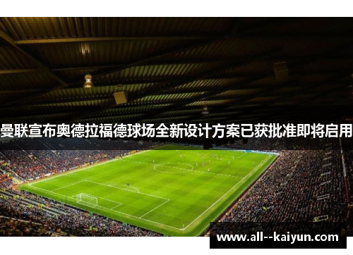 曼联宣布奥德拉福德球场全新设计方案已获批准即将启用