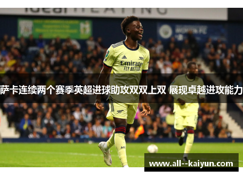 萨卡连续两个赛季英超进球助攻双双上双 展现卓越进攻能力