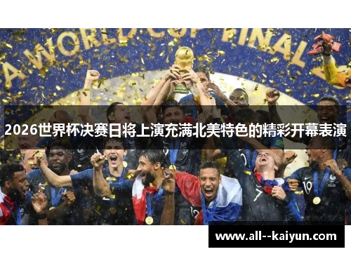 2026世界杯决赛日将上演充满北美特色的精彩开幕表演 2026世界杯决赛日将上演充满北美特色的精彩开幕表演