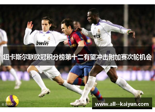 纽卡斯尔联欧冠积分榜第十二有望冲击附加赛次轮机会 纽卡斯尔联欧冠积分榜第十二有望冲击附加赛次轮机会